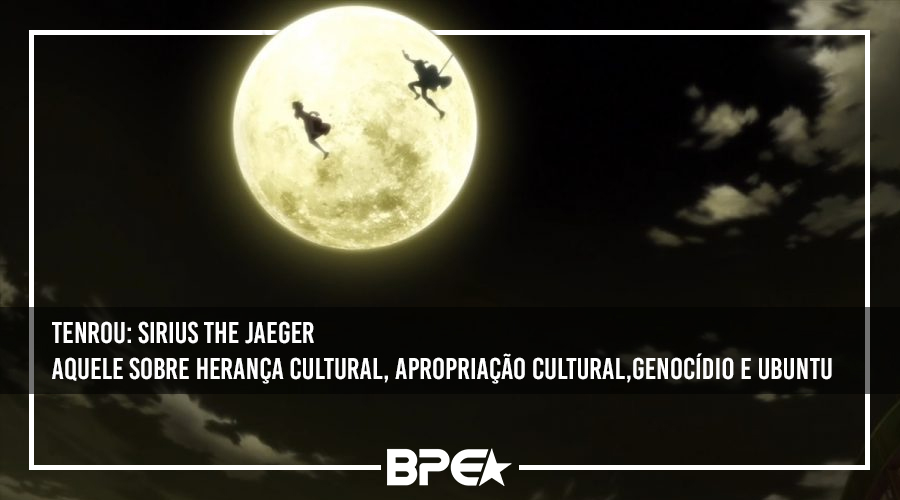 Tenrou: Sirius The Jaeger Aquele Sobre Herança Cultural, Apropriação Cultural,Genocídio e Ubuntu