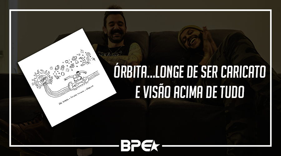 Joe Sujera X Thiago Ticana: Órbita…longe de ser caricato e visão acima de tudo